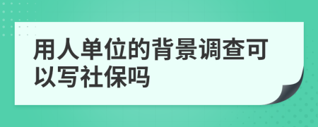 用人单位的背景调查可以写社保吗