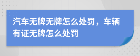 汽车无牌无牌怎么处罚，车辆有证无牌怎么处罚