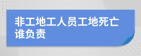 非工地工人员工地死亡谁负责