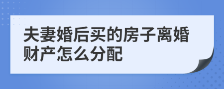 夫妻婚后买的房子离婚财产怎么分配