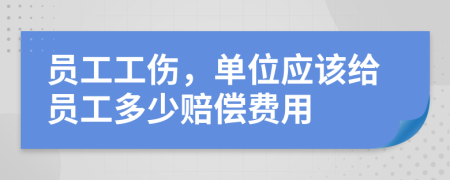 员工工伤，单位应该给员工多少赔偿费用