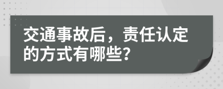 交通事故后，责任认定的方式有哪些？