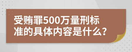 受贿罪500万量刑标准的具体内容是什么？