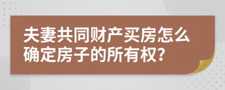 夫妻共同财产买房怎么确定房子的所有权？