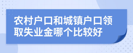 农村户口和城镇户口领取失业金哪个比较好