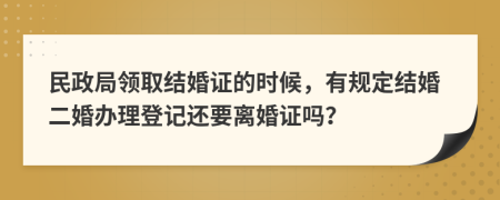 民政局领取结婚证的时候，有规定结婚二婚办理登记还要离婚证吗？