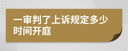 一审判了上诉规定多少时间开庭