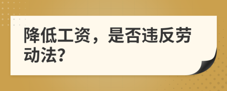 降低工资，是否违反劳动法？