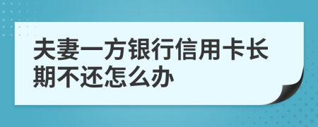 夫妻一方银行信用卡长期不还怎么办