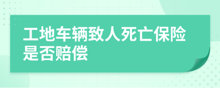 工地车辆致人死亡保险是否赔偿