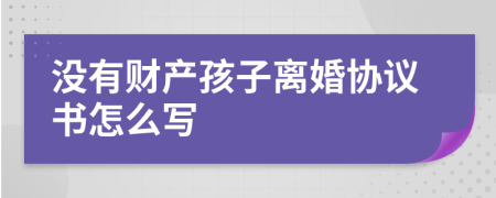 没有财产孩子离婚协议书怎么写