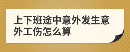 上下班途中意外发生意外工伤怎么算