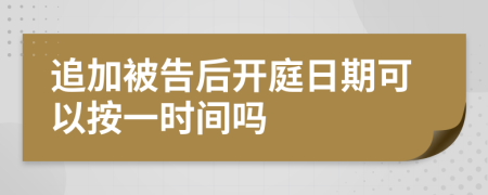 追加被告后开庭日期可以按一时间吗