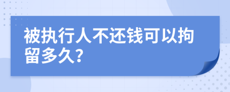 被执行人不还钱可以拘留多久？