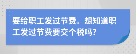 要给职工发过节费。想知道职工发过节费要交个税吗？