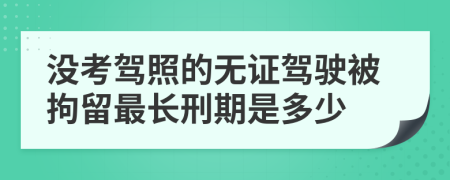 没考驾照的无证驾驶被拘留最长刑期是多少