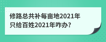 修路总共补每亩地2021年只给百姓2021年咋办?