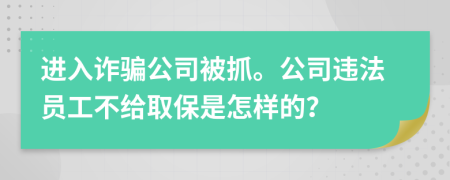 进入诈骗公司被抓。公司违法员工不给取保是怎样的？