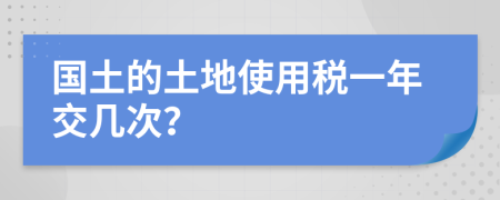 国土的土地使用税一年交几次？