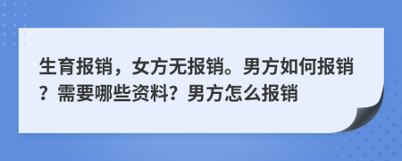 生育报销，女方无报销。男方如何报销？需要哪些资料？男方怎么报销