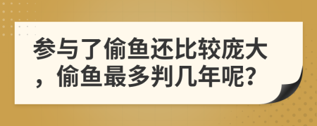 参与了偷鱼还比较庞大，偷鱼最多判几年呢？