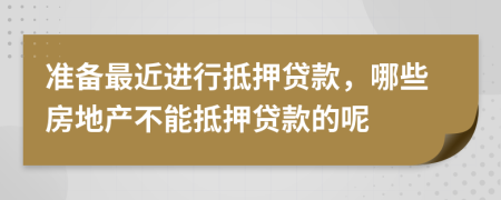 准备最近进行抵押贷款，哪些房地产不能抵押贷款的呢