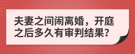 夫妻之间闹离婚，开庭之后多久有审判结果？