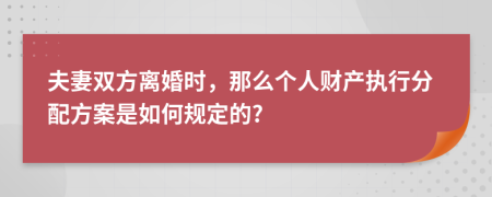 夫妻双方离婚时，那么个人财产执行分配方案是如何规定的?