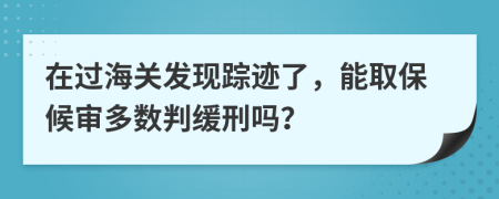 在过海关发现踪迹了，能取保候审多数判缓刑吗？