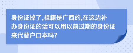 身份证掉了,祖籍是广西的,在这边补办身份证的话可以用以前过期的身份证来代替户口本吗?