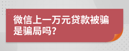 微信上一万元贷款被骗是骗局吗？