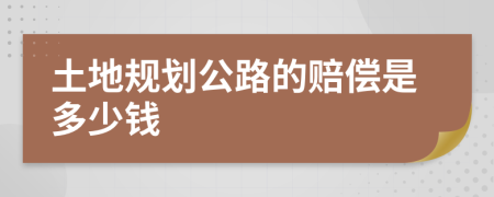 土地规划公路的赔偿是多少钱