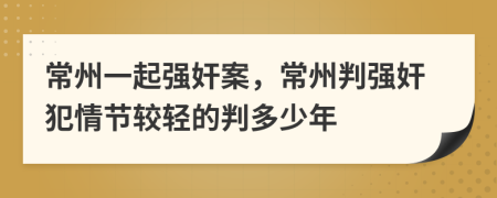 常州一起强奸案，常州判强奸犯情节较轻的判多少年