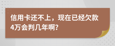 信用卡还不上，现在已经欠款4万会判几年啊？