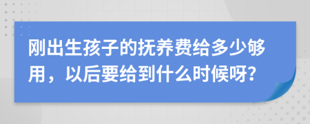 刚出生孩子的抚养费给多少够用，以后要给到什么时候呀？