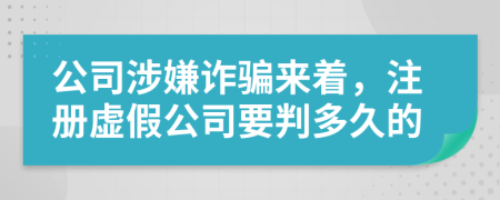 公司涉嫌诈骗来着，注册虚假公司要判多久的