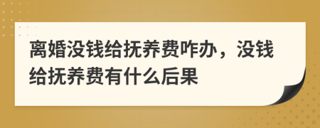 离婚没钱给抚养费咋办，没钱给抚养费有什么后果