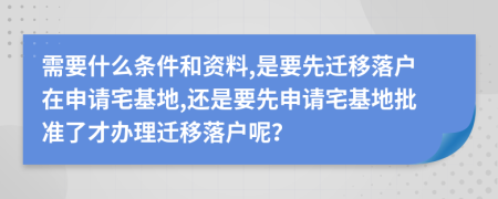 需要什么条件和资料,是要先迁移落户在申请宅基地,还是要先申请宅基地批准了才办理迁移落户呢？