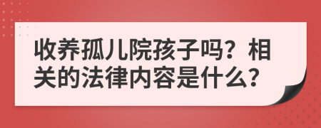 收养孤儿院孩子吗？相关的法律内容是什么？