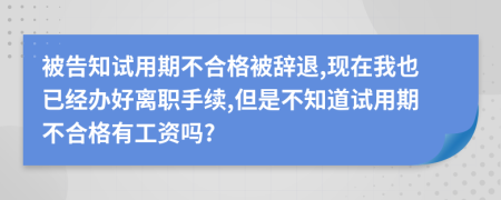 被告知试用期不合格被辞退,现在我也已经办好离职手续,但是不知道试用期不合格有工资吗?