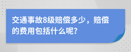交通事故8级赔偿多少，赔偿的费用包括什么呢？