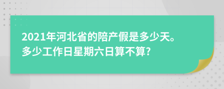 2021年河北省的陪产假是多少天。多少工作日星期六日算不算?