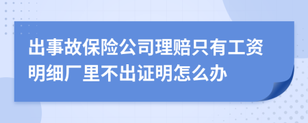 出事故保险公司理赔只有工资明细厂里不出证明怎么办