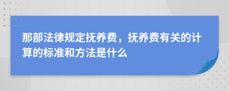 那部法律规定抚养费，抚养费有关的计算的标准和方法是什么