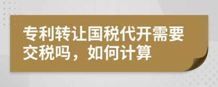 专利转让国税代开需要交税吗，如何计算