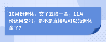 10月份退休，交了五险一金，11月份还用交吗，是不是直接就可以领退休金了?