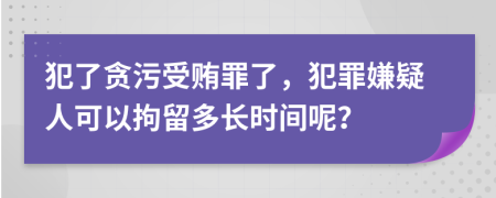 犯了贪污受贿罪了，犯罪嫌疑人可以拘留多长时间呢？