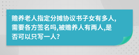 赡养老人指定分摊协议书子女有多人,需要各方签名吗,被赡养人有两人,是否可以只写一人？