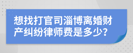 想找打官司淄博离婚财产纠纷律师费是多少？