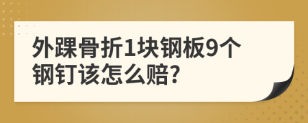 外踝骨折1块钢板9个钢钉该怎么赔?